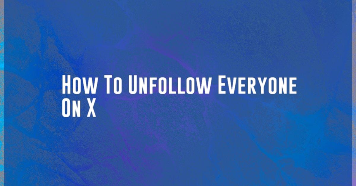 How To Unfollow Everyone On X