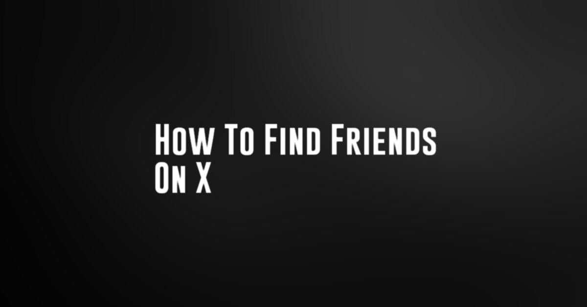 How To Find Friends On X
