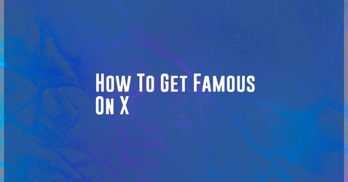 How To Get Famous On X