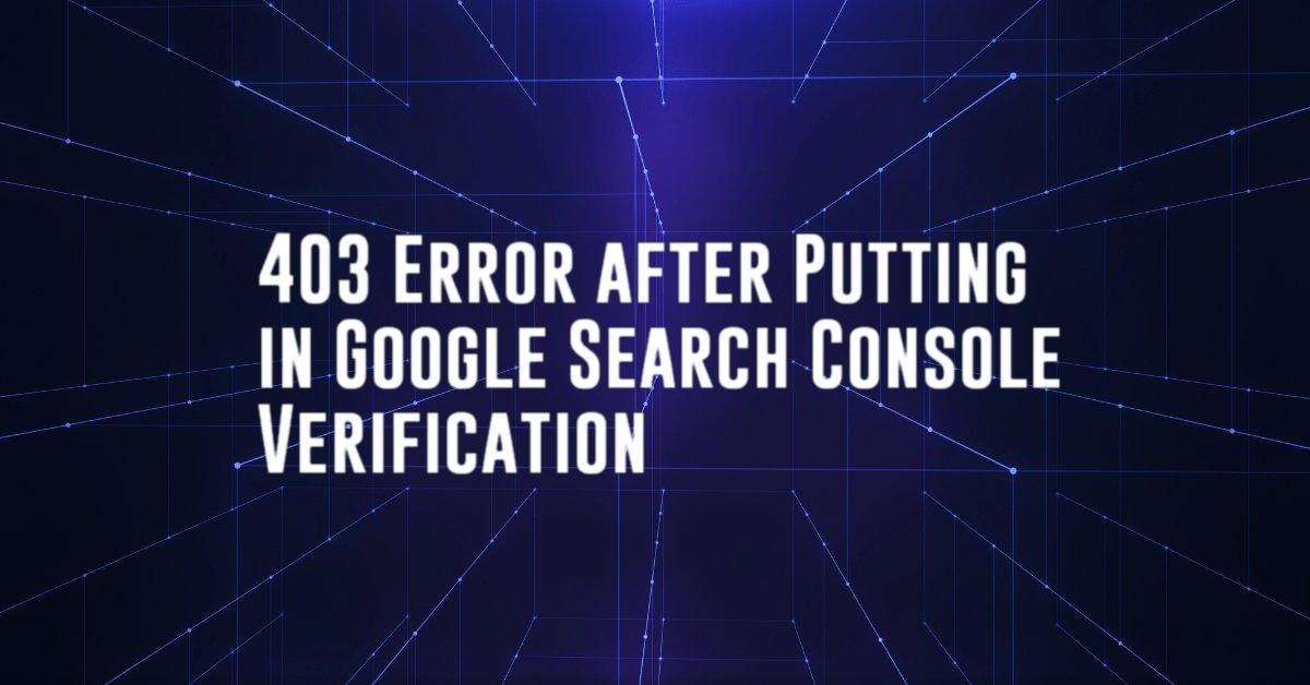 403 Error after Putting in Google Search Console Verification