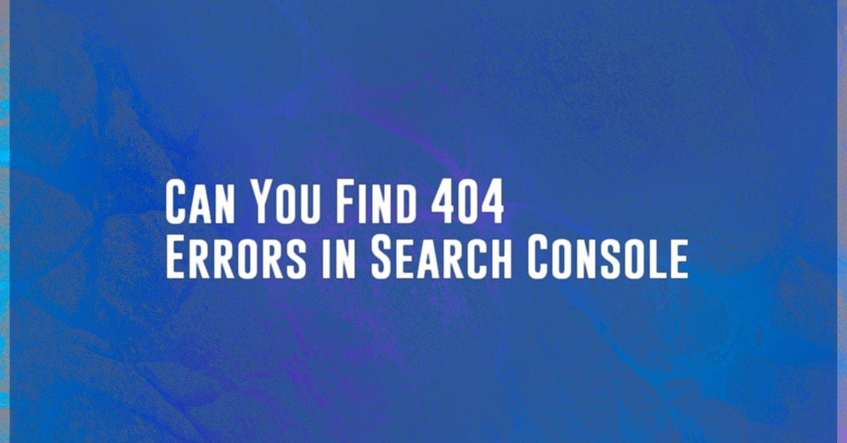 Can You Find 404 Errors in Search Console