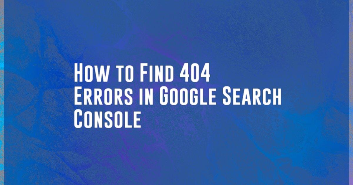 How to Find 404 Errors in Google Search Console